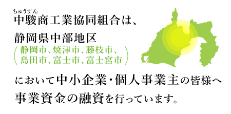 静岡県中部地区（静岡市、焼津市、藤枝市、島田市、富士市、富士宮市）において中小企業・個人事業主の皆様へ運転資金の融資を行っています。